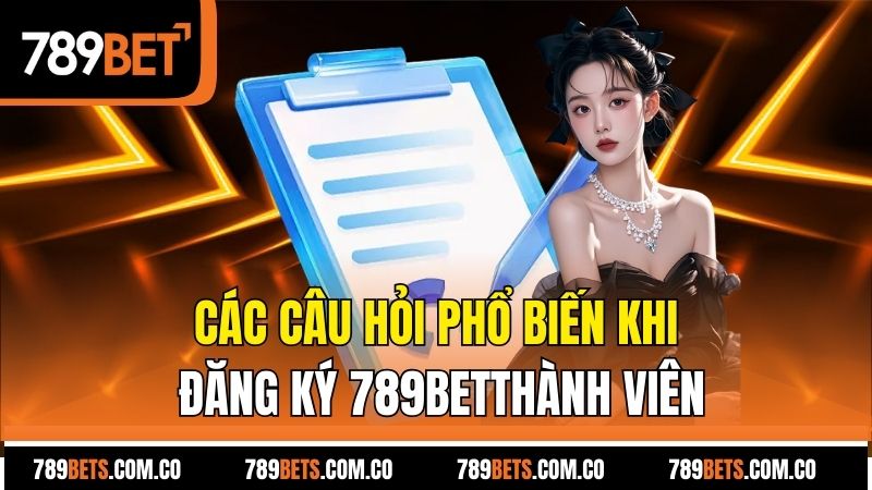 Các câu hỏi phổ biến khi đăng ký 789betthành viên