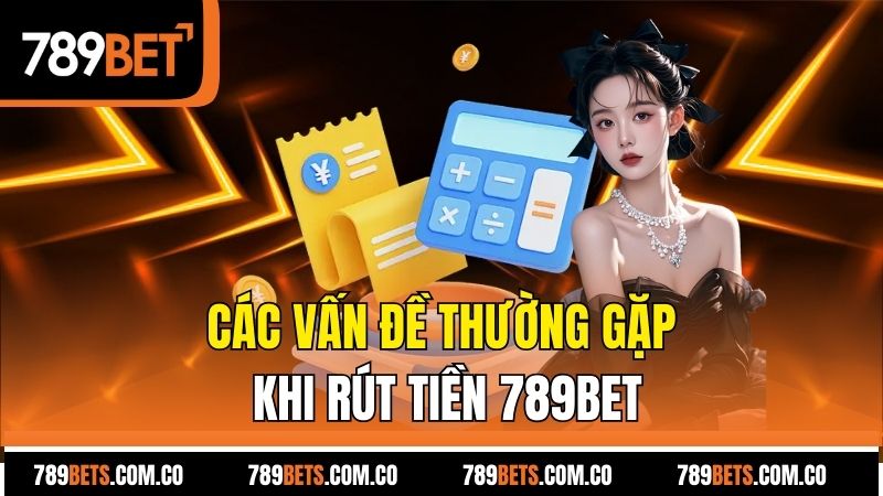 Các vấn để thường gặp khi rút tiền 789bet