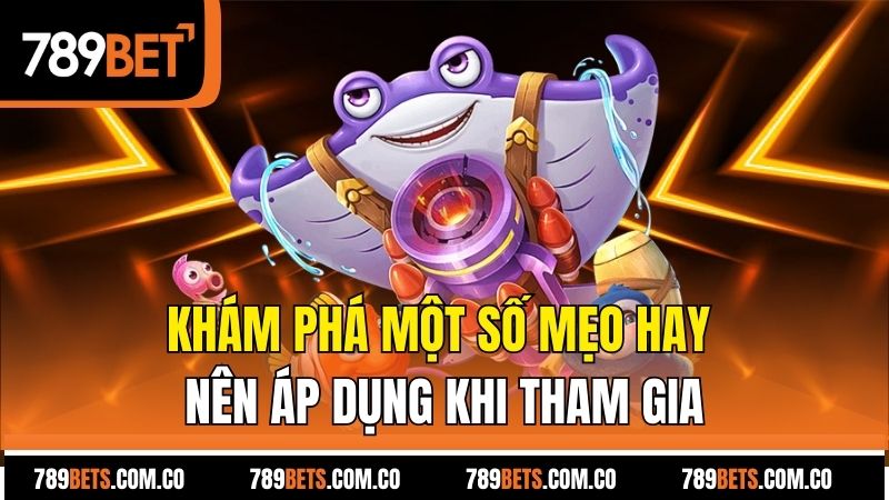 Khám phá một số mẹo hay nên áp dụng khi tham gia