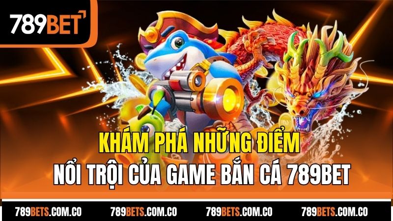 Khám phá những điểm nổi trội của game bắn cá 789bet