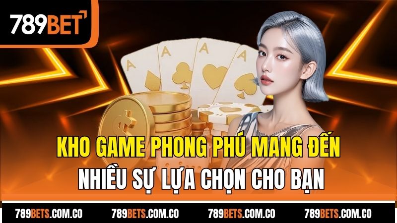 Kho game phong phú mang đến nhiều sự lựa chọn cho bạn