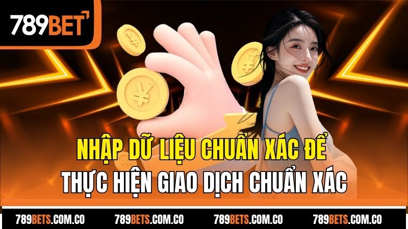 Nhập dữ liệu chuẩn xác để thực hiện giao dịch chuẩn xác