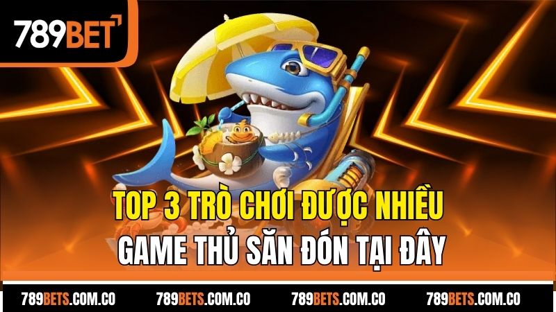 Top 3 trò chơi được nhiều game thủ săn đón tại đây